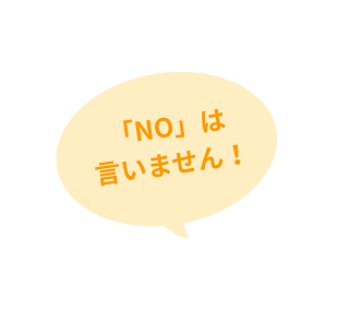 「NO」は言いません!