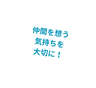 仲間を想う気持ちを大切に!